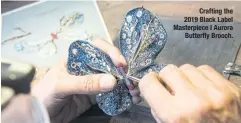  ??  ?? Crafting the 2019 Black Label Masterpiec­e I Aurora Butterfly Brooch.