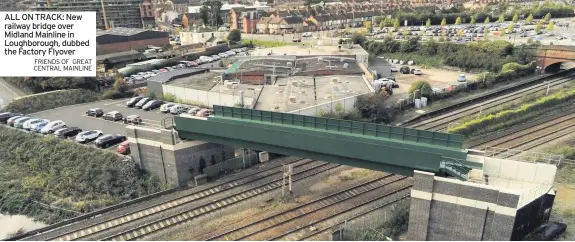  ?? FRIENDS OF GREAT CENTRAL MAINLINE ?? ALL ON TRACK: New railway bridge over Midland Mainline in Loughborou­gh, dubbed the Factory Flyover