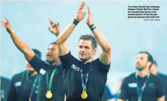  ?? Photo / Getty Images ?? Two-time World Cup-winning skipper Richie McCaw claims he was perhaps lucky to be named player of the decade given he played only half of it.