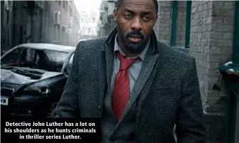  ??  ?? Detective John Luther has a lot on his shoulders as he hunts criminals in thriller series Luther.