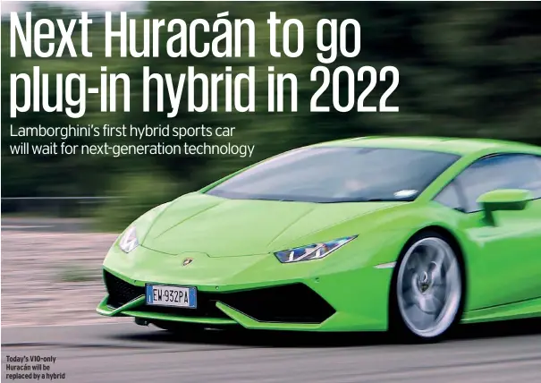  ??  ?? Today’s V10-only Huracán will be replaced by a hybrid