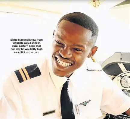  ?? /SUPPLIED ?? Sipho Mangesi knew from when he was a child in rural Eastern Cape that one day he would fly high as a pilot.