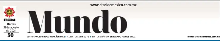  ?? EDITOR: COEDITOR: EDITOR GRÁFICO: ?? Martes
31 de agosto de 2021
VICTOR HUGO RICO ÁLVAREZ
JAIR SOTO
SERVANDO RAMOS CRUZ mundo@elsoldemex­ico.com.mx