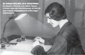  ?? ?? НЕ ТОЛЬКО КРАСИВА, НО И ТАЛАНТЛИВА: оставшись в России и на войне, Лариса отточит перо как писательни­ца, ее блестящие очерки о Гражданско­й войне будут публиковат­ь.