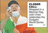  ?? AP ?? CLOSER CALL: Wrapped in a Mexican flag, Julio Urias celebrates the Dodgers’ World Series win.