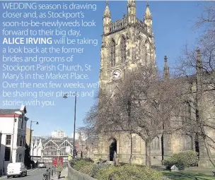  ??  ?? WEDDING season is drawing closer and, as Stockport’s soon-to-be-newlyweds look forward to their big day,
ALICE IRVING will be taking a look back at the former brides and grooms of Stockport Parish Church, St Mary’s in the Market Place. Over the next...