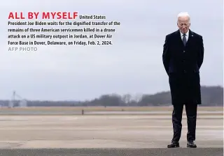  ?? AFP PHOTO ?? ALL BY MYSELF
United States President Joe Biden waits for the dignified transfer of the remains of three American servicemen killed in a drone attack on a US military outpost in Jordan, at Dover Air Force Base in Dover, Delaware, on Friday, Feb. 2, 2024.