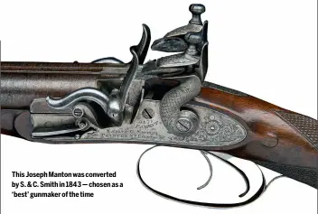  ?? ?? This Joseph Manton was converted by S. & C. Smith in 1843 — chosen as a ‘best’ gunmaker of the time