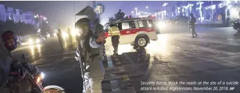  ?? AP ?? Security forces block the roads at the site of a suicide attack in Kabul, Afghanista­n, November 20, 2018.