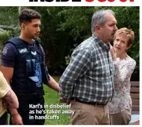  ??  ?? Karl’s in disbelief as he’s taken away in handcuffs