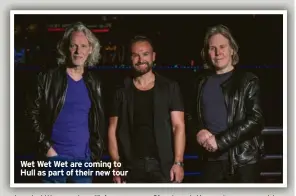  ?? ?? Wet Wet Wet are coming to Hull as part of their new tour