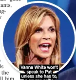  ?? ?? Vanna White won’t speak to Pat unless she has to, a source spills