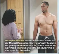  ??  ?? The Important Stuff: Darnell reports that former costar Mishael Morgan [ex-hilary] was “really helpful in just getting me situated such as, ‘This is meal blocking,’ ‘This is where we are on the schedule,’ ‘This is where you find free coffee.’ ”