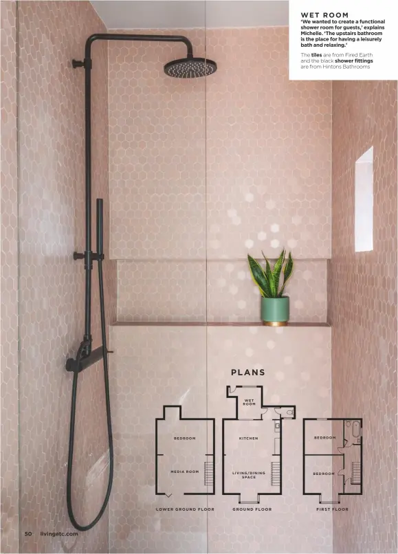  ??  ?? WET ROOM ‘We wanted to create a functional shower room for guests,’ explains Michelle. ‘The upstairs bathroom is the place for having a leisurely bath and relaxing.’
The tiles are from Fired Earth and the black shower fittings are from Hintons Bathrooms