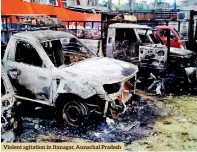  ??  ?? Violent agitation in Itanagar, Aunachal Pradesh