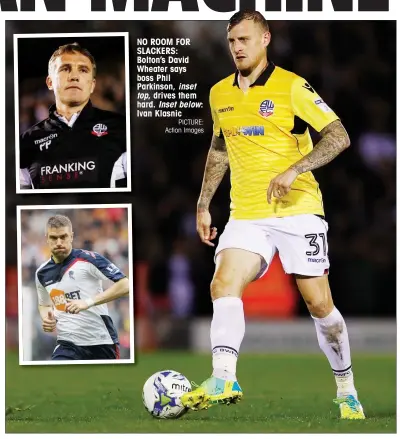  ?? PICTURE: Action Images ?? NO ROOM FOR SLACKERS: Bolton’s David Wheater says boss Phil Parkinson, inset top, drives them hard. Inset below: Ivan Klasnic