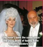  ?? ?? She hasn’t been the same since the 2016 death of hubby Réne
Angélil, insiders say