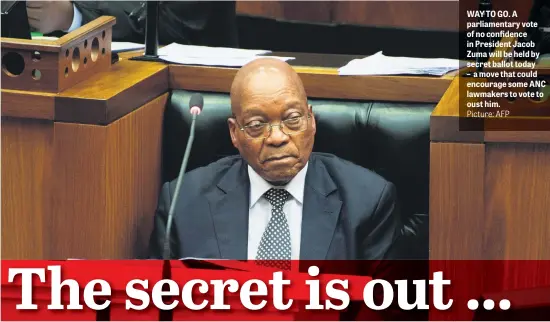  ?? Picture: AFP ?? WAY TO GO. A parliament­ary vote of no confidence in President Jacob Zuma will be held by secret ballot today – a move that could encourage some ANC lawmakers to vote to oust him.