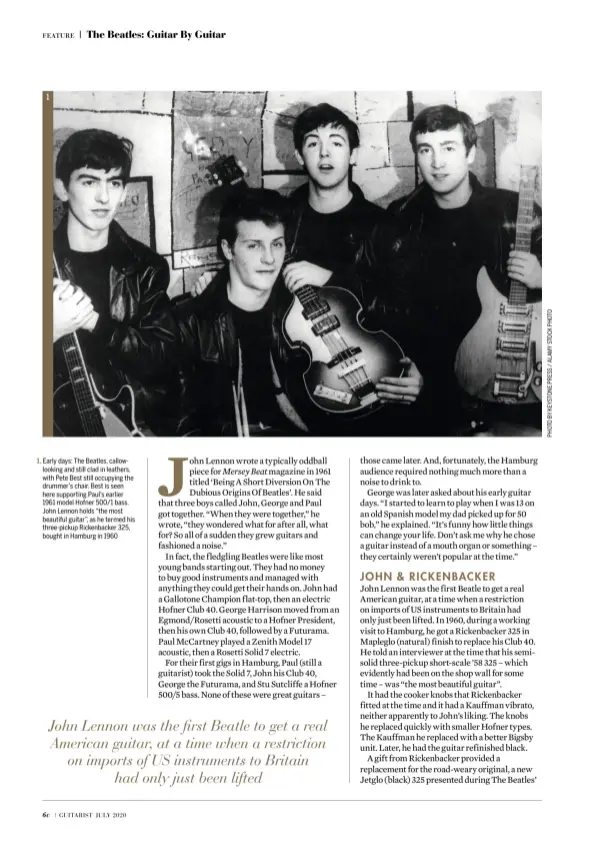  ??  ?? 1 1. Early days: The Beatles, callowlook­ing and still clad in leathers, with Pete Best still occupying the drummer’s chair. Best is seen here supporting Paul’s earlier 1961 model Hofner 500/1 bass. John Lennon holds “the most beautiful guitar”, as he termed his three-pickup Rickenback­er 325, bought in Hamburg in 1960