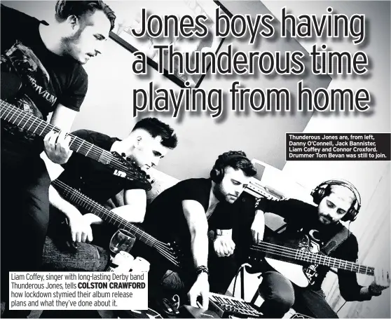  ??  ?? Thunderous Jones are, from left, Danny O’connell, Jack Bannister, Liam Coffey and Connor Croxford. Drummer Tom Bevan was still to join.