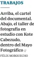  ?? FÉLIX MORQUECHO ?? TRABAJOS
Arriba, el cartel del documental. Abajo, el taller de fotografía en estudio con Kote Cabezudo, dentro del Mayo Fotográfic­o //