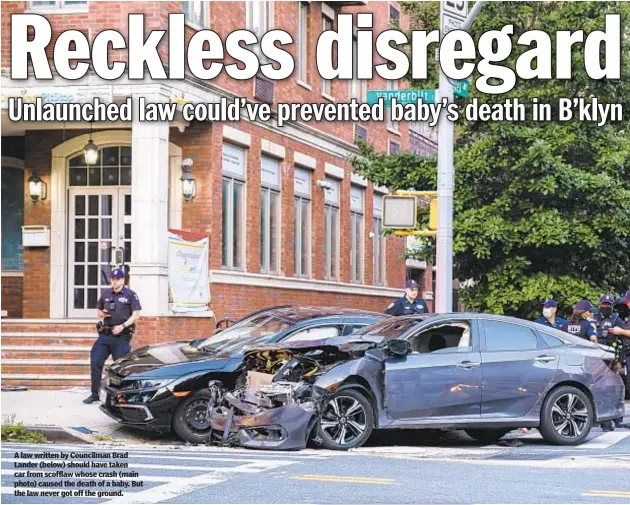  ??  ?? A law written by Councilman Brad Lander (below) should have taken car from scofflaw whose crash (main photo) caused the death of a baby. But the law never got off the ground.