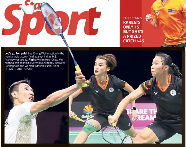  ??  ?? Let’s go for gold: Lee Chong Wei in action in the men’s singles semi-final against India’s H.S. Prannoy yesterday. Right: Vivian Hoo- Chow Mei Kuan taking on India’s Satwik Rankireddy-Ashwini Ponnappa in the women’s doubles semi-final. — GLENN GUAN/...