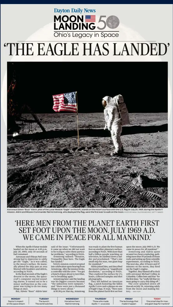  ?? PHOTO BY NASA / HULTON ARCHIVE / GETTY IMAGES ?? Astronaut Edwin “Buzz” Aldrin, pilot of the Lunar Module “Eagle” on the left, stands on the moon’s surface with the U.S. flag on July 20, 1969, during the Apollo 11 mission. Aldrin and Mission Commander Neil Armstrong, who deployed the flag, were the first ever to walk on the moon. MONDAY TUESDAY WEDNESDAY THURSDAY FRIDAY TODAY