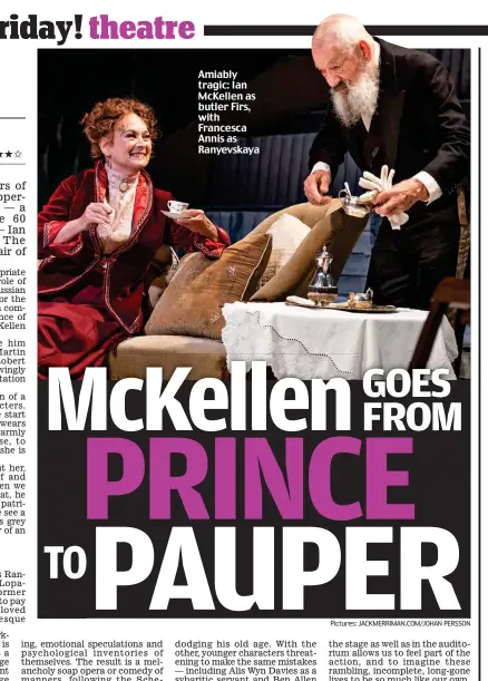  ?? ?? Amiably tragic: Ian McKellen as butler Firs, with Francesca Annis as Ranyevskay­a