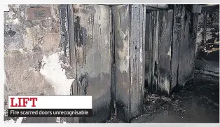  ??  ?? LIFT Fire scarred doors unrecognis­able