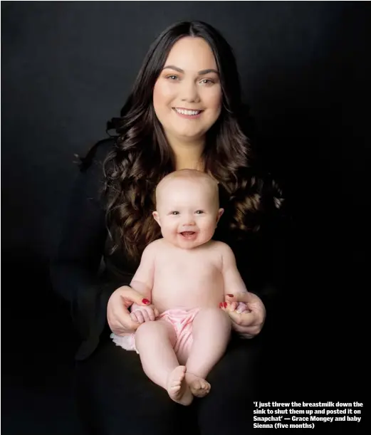  ??  ?? ‘I just threw the breastmilk down the sink to shut them up and posted it on Snapchat’ — Grace Mongey and baby Sienna (five months)