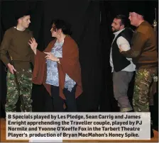 ??  ?? B Specials played by Les Pledge, Sean Carrig and James Enright apprehendi­ng the Traveller couple, played by PJ Normile and Yvonne O’Keeffe Fox in the Tarbert Theatre Player’s production of Bryan MacMahon’s Honey Spike.