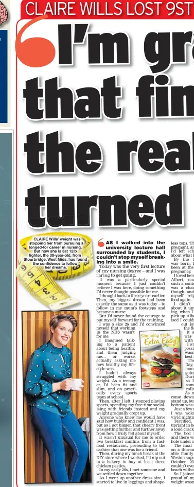  ??  ?? CLAIRE Wills’ weight was stopping her from pursuing a longed-for career in nursing. But now she is 8st 12lb lighter, the 30-year-old, from Stourbridg­e, West Mids, has found the confidence to follow her dreams.