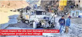  ??  ?? Locals inspect the site near damaged Dhauligang­a hydropower project at Reni village.