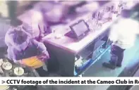  ??  ?? &gt; CCTV footage of the incident at the Cameo Club in Roath, Cardiff