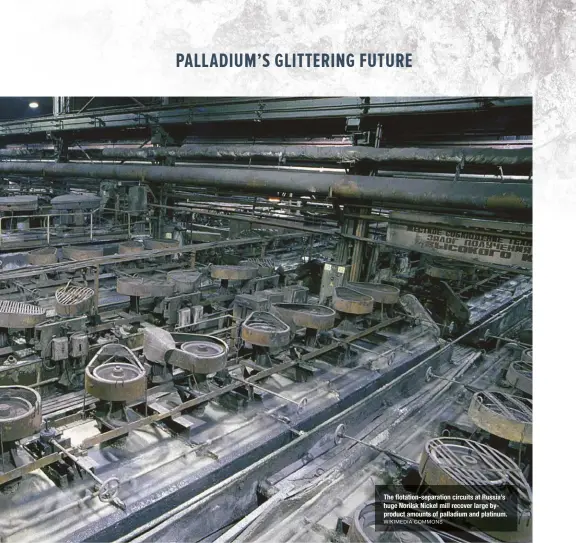  ?? WIKIMEDIA COMMONS ?? The flotation-separation circuits at Russia’s huge Norilsk Nickel mill recover large byproduct amounts of palladium and platinum.