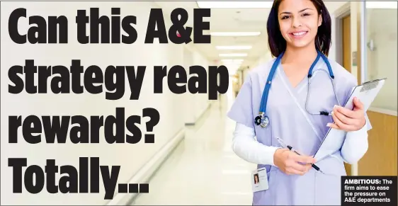  ??  ?? AMBITIOUS: The firm aims to ease the pressure on A&E department­s