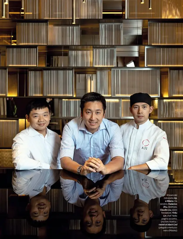  ??  ?? Il team del ristorante Aji,
a Milano. Da sinistra: Federico
Zhu, direttore, Claudio Liu, socio fondatore, Yinlu
Lin, chef. Nella pagina accanto, una loro ricetta, i ravioli al black Cod (pregiato merluzzo
DOVE nero d’Alaska)