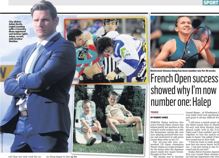  ??  ?? City slicker: Adam Keefe, (right) tussling withaCoven­try Blaze opponent and (below right) Adam, on left, with brother SheldonMot­ivated: Simona Halep has been number one for 46 weeks