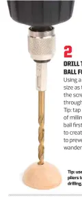  ??  ?? Tip: use a padded pair of pliers to hold the ball for drilling.