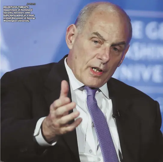  ?? AP PHOTO ?? RELENTLESS THREATS: Department of Homeland Security Secretary John Kelly participat­es in a moderated discussion at George Washington University.