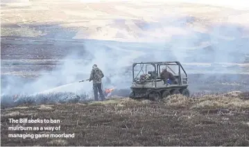  ?? ?? The Bill seeks to ban muirburn as a way of managing game moorland