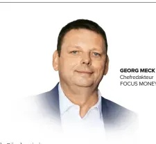  ?? ?? GEORG MECK Chefredakt­eur FOCUS MONEY