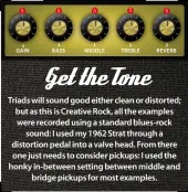  ??  ?? Triads will sound good either clean or distorted; but as this is Creative Rock, all the examples were recorded using a standard blues-rock sound: I used my 1962 Strat through a distortion pedal into a valve head. From there one just needs to consider...