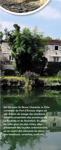  ??  ?? Sur les rives du fleuve Charente, la riche commune de Port-d’Envaux aligne sur son chemin de halage des demeures autrefois propriétés des armateurs de La Rochelle et de Rochefort. En pierre de taille pour les plus riches, elles présentent des façades...