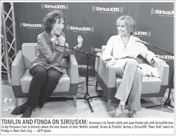  ??  ?? TOMLIN AND FONDA ON SIRIUSXM:
Actresses Lily Tomlin (left) and Jane Fonda talk with SiriusXM host Craig Ferguson (not in picture) about the new season of their Netflix comedy ‘Grace & Frankie’ during a SiriusXM ‘Town Hall’ event on Friday in New York...