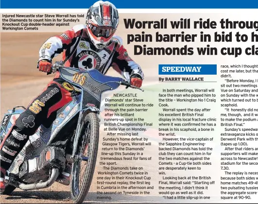  ??  ?? Injured Newcastle star Steve Worrall has told the Diamonds to count him in for Sunday’s Knockout Cup double-header against Workington Comets