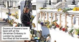  ?? ?? Dozens of flowers have been left at the Ukrainian Embassy in London by people horrified at the invasion