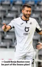 ??  ?? > Could Borja Baston now be part of the Swans plan?