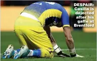  ??  ?? DESPAIR: Casilla is dejected after his gaffe at Brentford